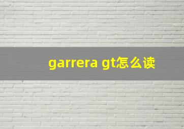 garrera gt怎么读